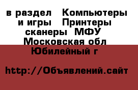  в раздел : Компьютеры и игры » Принтеры, сканеры, МФУ . Московская обл.,Юбилейный г.